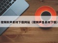 张北视频拟声素材下载网站（视频声音素材下载）