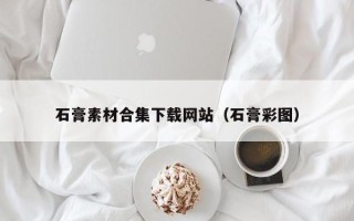 张北石膏素材合集下载网站（石膏彩图）