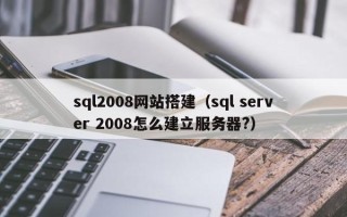 张北sql2008网站搭建（sql server 2008怎么建立服务器?）