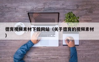 张北德育视频素材下载网站（关于德育的视频素材）