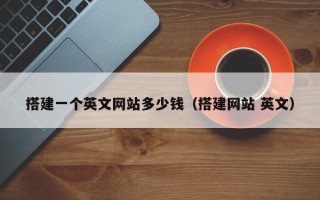 张北搭建一个英文网站多少钱（搭建网站 英文）