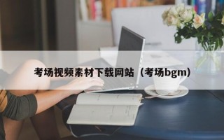张北考场视频素材下载网站（考场bgm）