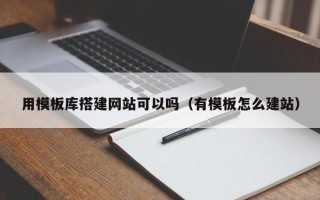 张北用模板库搭建网站可以吗（有模板怎么建站）