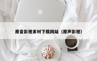 张北原音影视素材下载网站（原声影视）