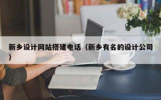 张北新乡设计网站搭建电话（新乡有名的设计公司）
