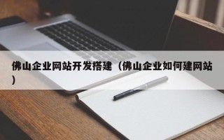 张北佛山企业网站开发搭建（佛山企业如何建网站）